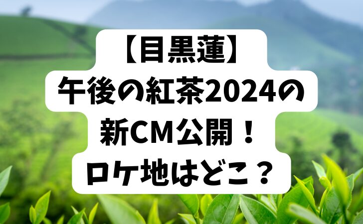 【目黒蓮】午後の紅茶2024の新CM公開！ロケ地はどこ？